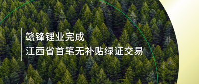 提升綠電占比，贛鋒鋰業(yè)完成江西省內(nèi)首筆無(wú)補(bǔ)貼綠證交易