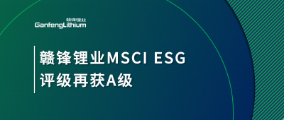 贛鋒鋰業(yè)MSCI ESG評級再獲A級，多項關鍵指標表現(xiàn)突出